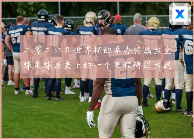 二零二六年世界杯的举办将成为全球足球历史上的一个里程碑因为这赛事前瞻