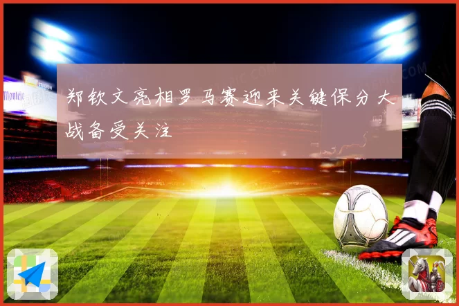 郑钦文亮相罗马赛迎来关键保分大战备受关注
