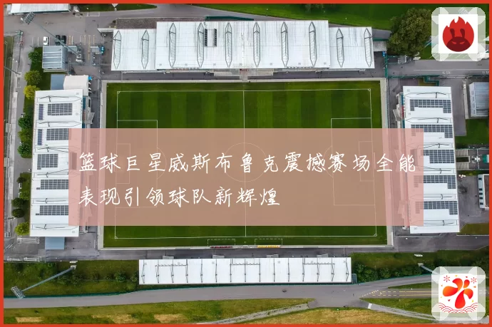 篮球巨星威斯布鲁克震撼赛场全能表现引领球队新辉煌