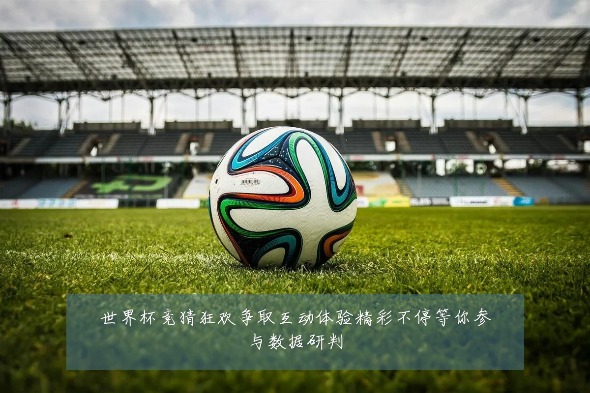 世界杯竞猜狂欢争取互动体验精彩不停等你参与数据研判