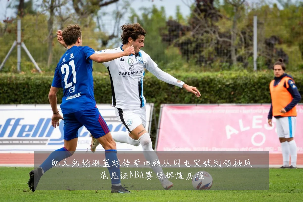 凯文约翰逊篮球传奇回顾从闪电突破到领袖风范见证NBA赛场辉煌历程