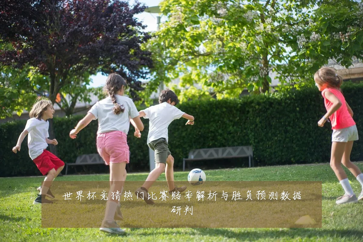 世界杯竞猜热门比赛赔率解析与胜负预测数据研判