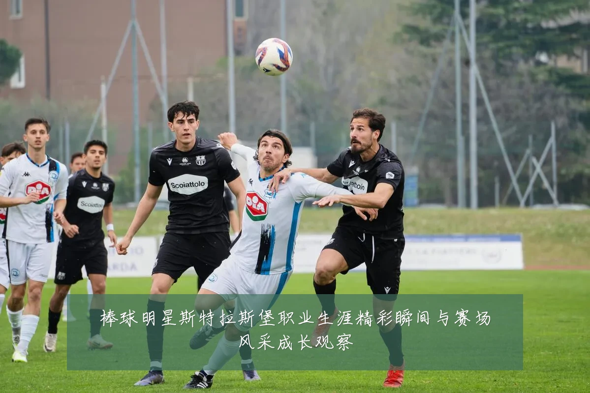 棒球明星斯特拉斯堡职业生涯精彩瞬间与赛场风采成长观察