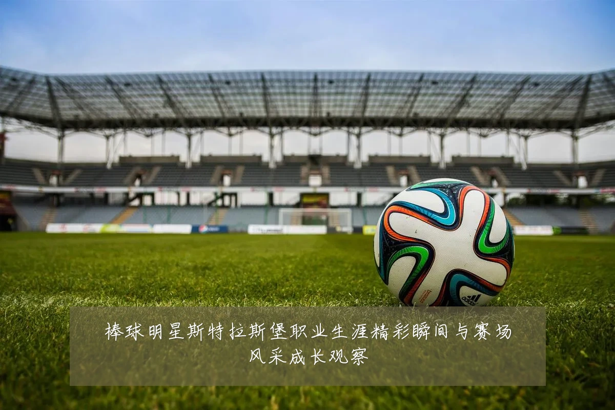 棒球明星斯特拉斯堡职业生涯精彩瞬间与赛场风采成长观察