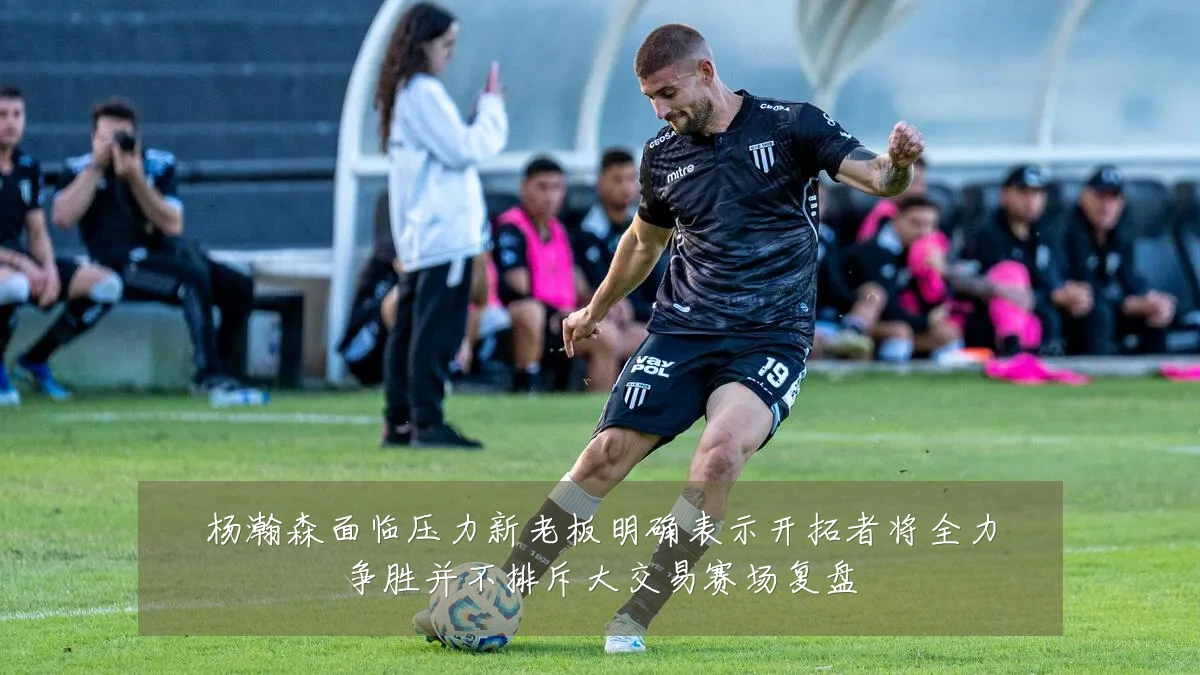 杨瀚森面临压力新老板明确表示开拓者将全力争胜并不排斥大交易赛场复盘