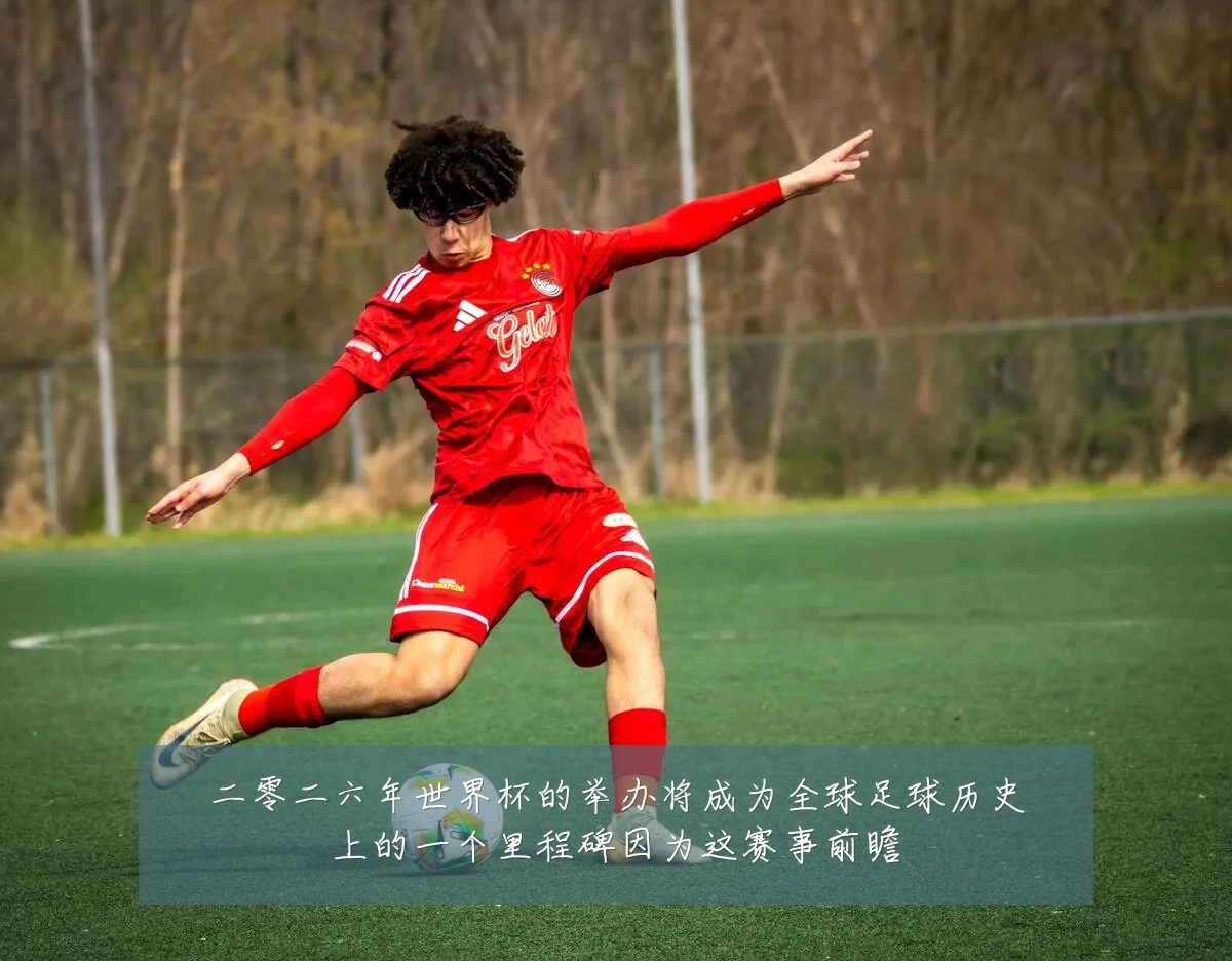 二零二六年世界杯的举办将成为全球足球历史上的一个里程碑因为这赛事前瞻